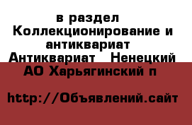 в раздел : Коллекционирование и антиквариат » Антиквариат . Ненецкий АО,Харьягинский п.